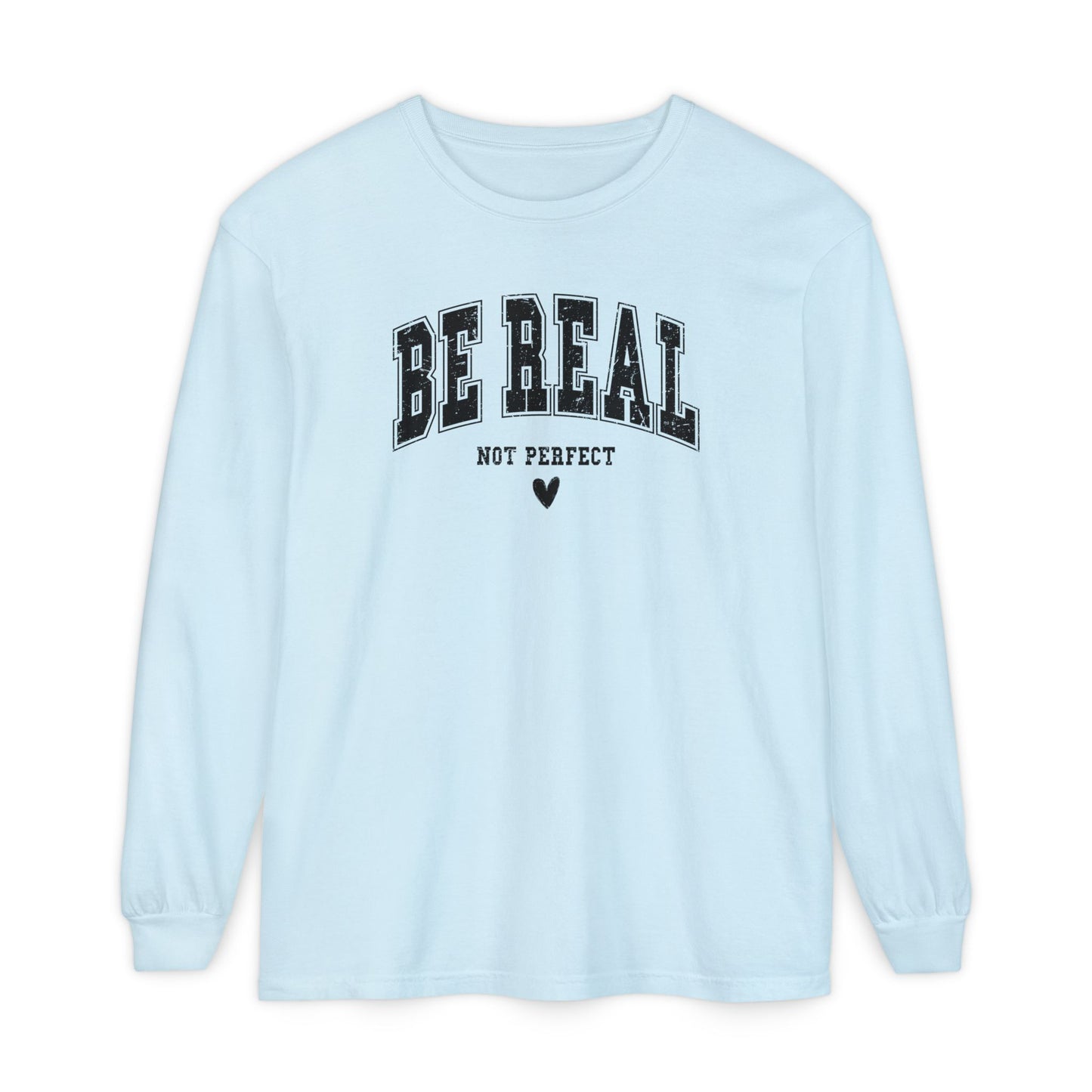 On the front of this custom unisex long sleeve shirt are the words Be Real in large bubble font with the words not perfect underneath the bubble letters, on the bottom there is a heart.