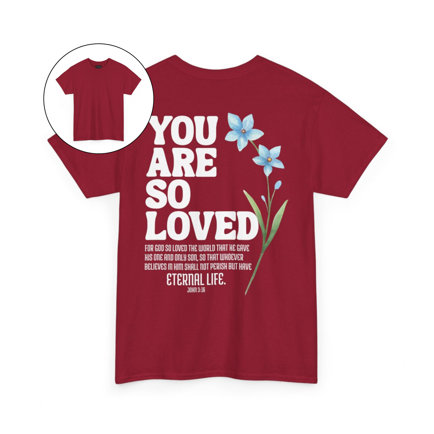 On the back of this Christian custom unisex t-shirt are the words You are loved in large bubble letters with a blue wildflower next to the words, the bible scripture John 3:16 is underneath that reads For God so loved the world that he gave his only son, so that whoever believes in him shall not perish but have everlasting life.