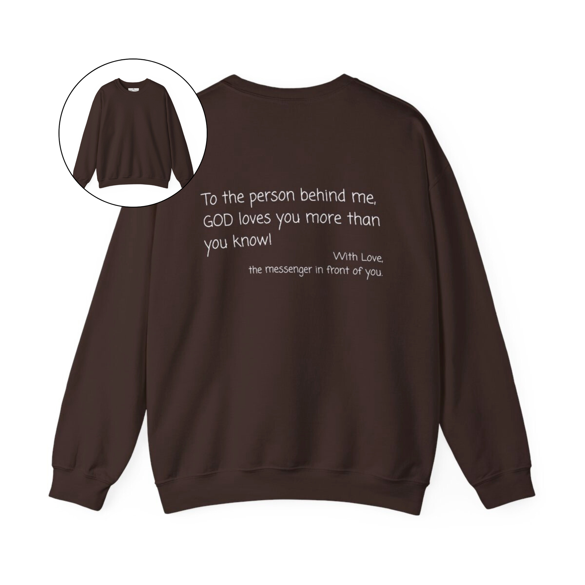 A custom Christian crewneck sweatshirt that has the words To the person behind me, God loves you more than you know With love the messenger in front of you.