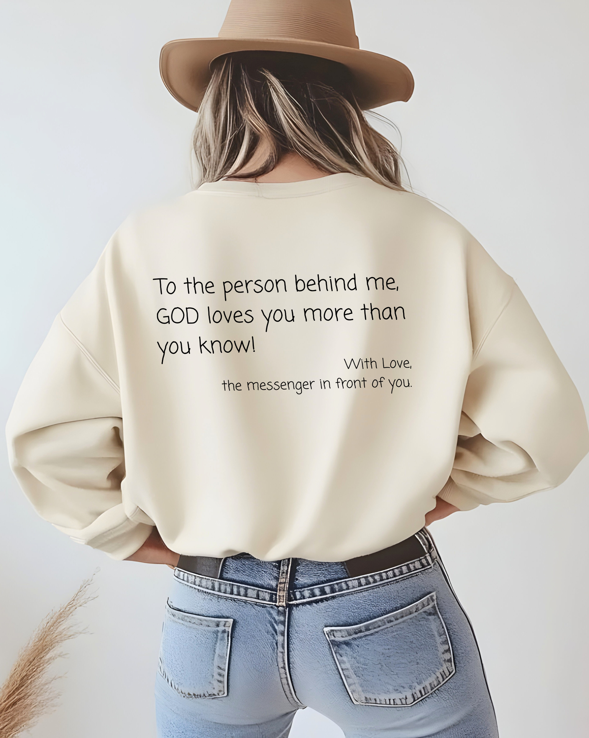 A custom Christian crewneck sweatshirt that has the words To the person behind me, God loves you more than you know With love the messenger in front of you.