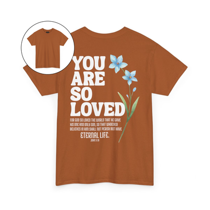 On the back of this Christian custom unisex t-shirt are the words You are loved in large bubble letters with a blue wildflower next to the words, the bible scripture John 3:16 is underneath that reads For God so loved the world that he gave his only son, so that whoever believes in him shall not perish but have everlasting life.