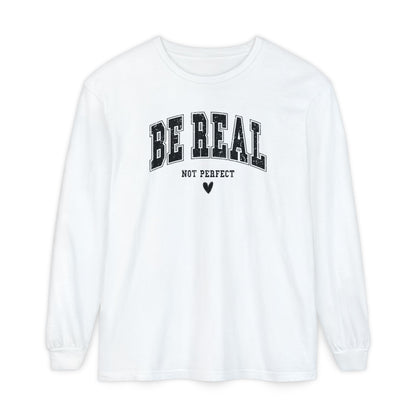 On the front of this custom unisex long sleeve shirt are the words Be Real in large bubble font with the words not perfect underneath the bubble letters, on the bottom there is a heart.