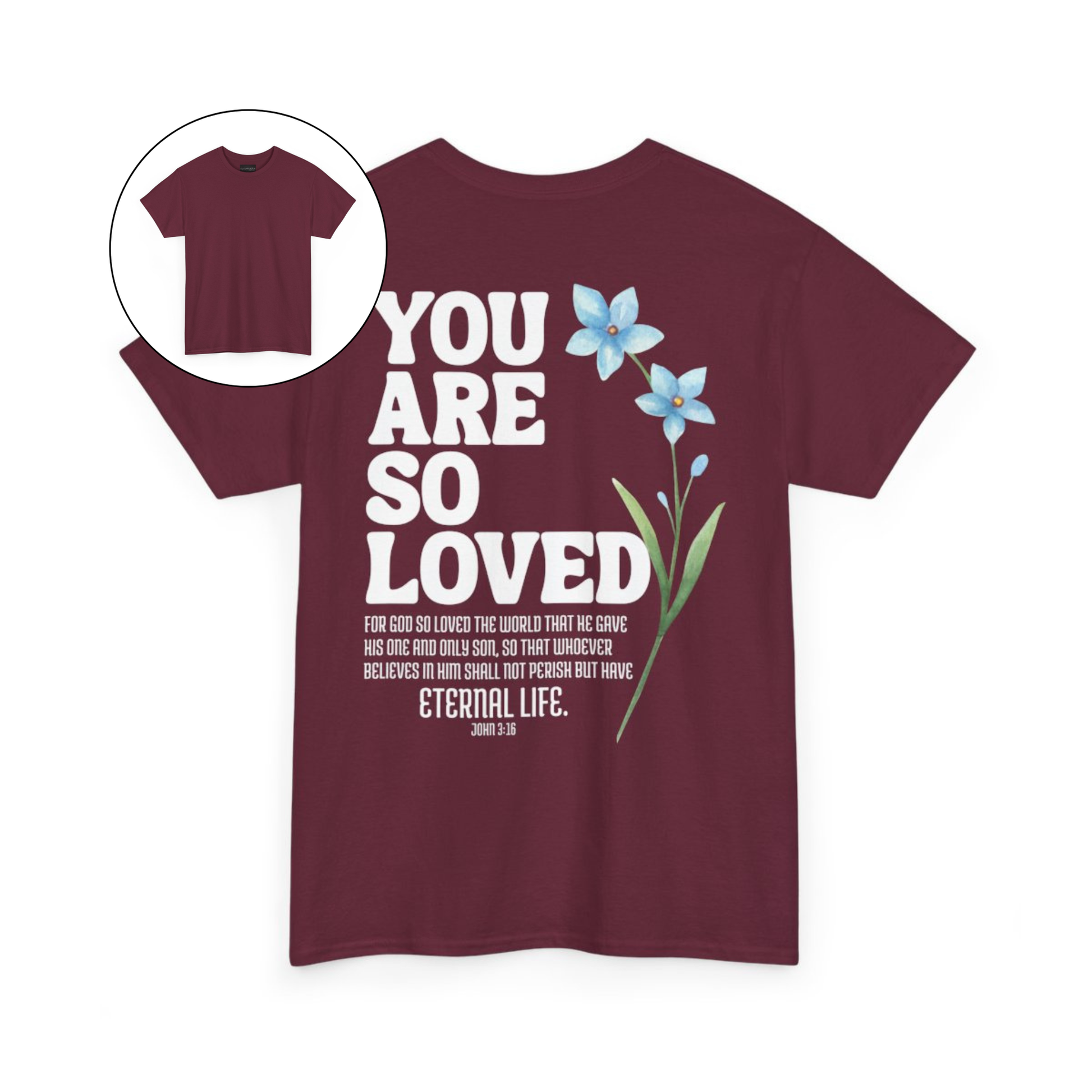 On the back of this Christian custom unisex t-shirt are the words You are loved in large bubble letters with a blue wildflower next to the words, the bible scripture John 3:16 is underneath that reads For God so loved the world that he gave his only son, so that whoever believes in him shall not perish but have everlasting life.