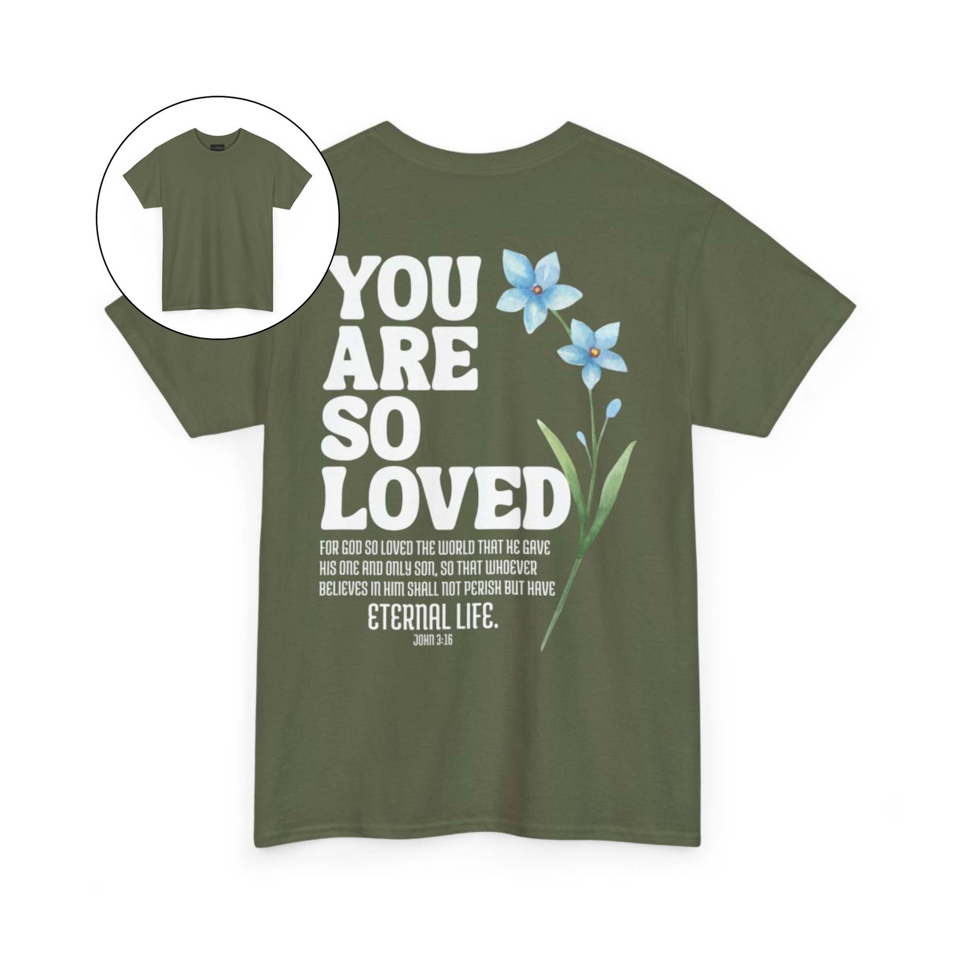 On the back of this Christian custom unisex t-shirt are the words You are loved in large bubble letters with a blue wildflower next to the words, the bible scripture John 3:16 is underneath that reads For God so loved the world that he gave his only son, so that whoever believes in him shall not perish but have everlasting life.