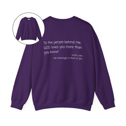 A custom Christian crewneck sweatshirt that has the words To the person behind me, God loves you more than you know With love the messenger in front of you.