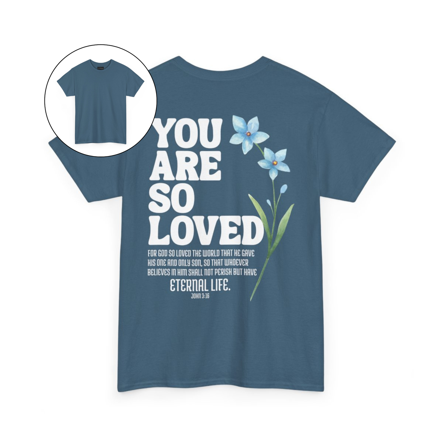 On the back of this Christian custom unisex t-shirt are the words You are loved in large bubble letters with a blue wildflower next to the words, the bible scripture John 3:16 is underneath that reads For God so loved the world that he gave his only son, so that whoever believes in him shall not perish but have everlasting life.