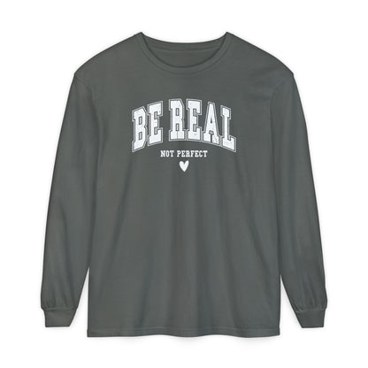 On the front of this custom unisex long sleeve shirt are the words Be Real in large bubble font with the words not perfect underneath the bubble letters, on the bottom there is a heart.