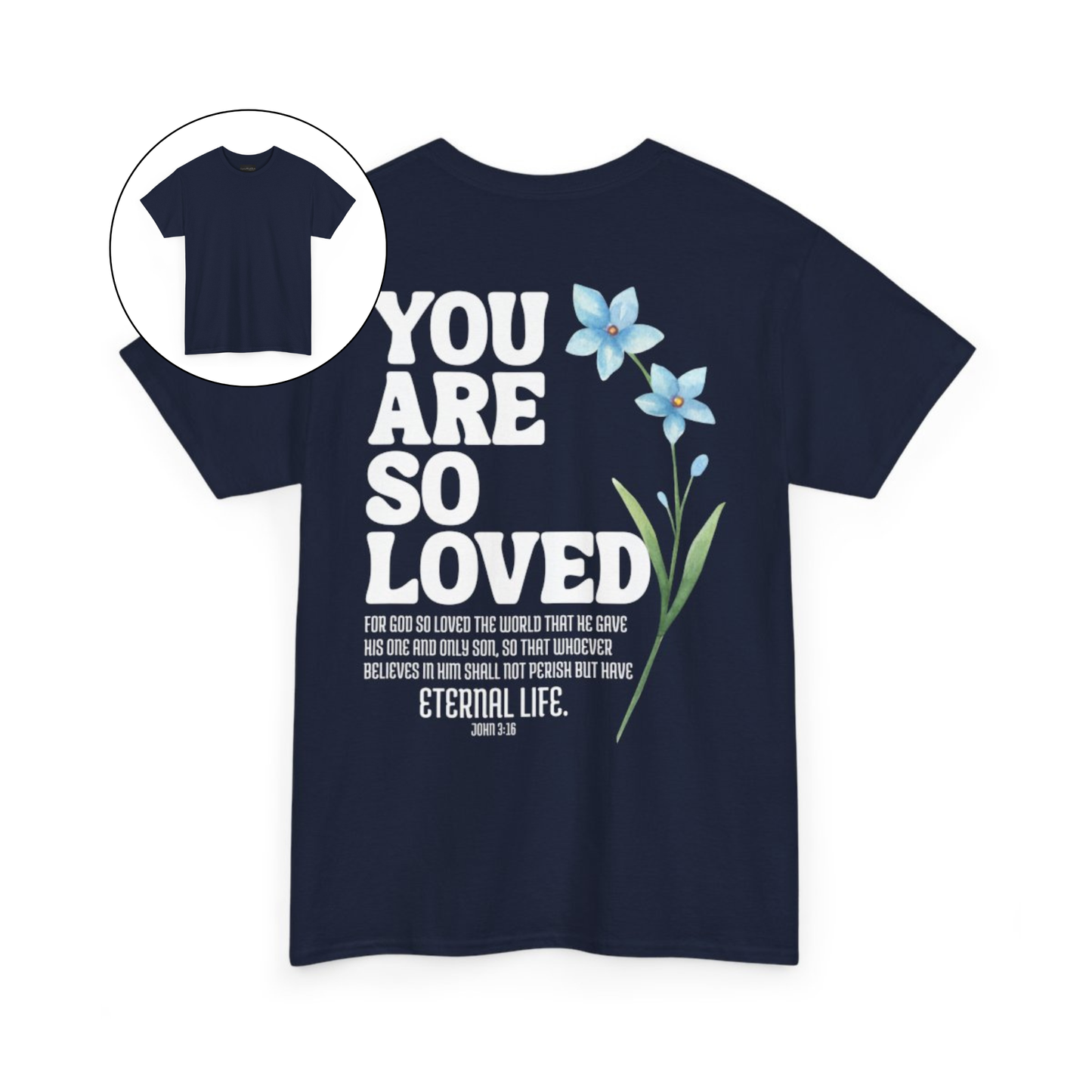 On the back of this Christian custom unisex t-shirt are the words You are loved in large bubble letters with a blue wildflower next to the words, the bible scripture John 3:16 is underneath that reads For God so loved the world that he gave his only son, so that whoever believes in him shall not perish but have everlasting life.