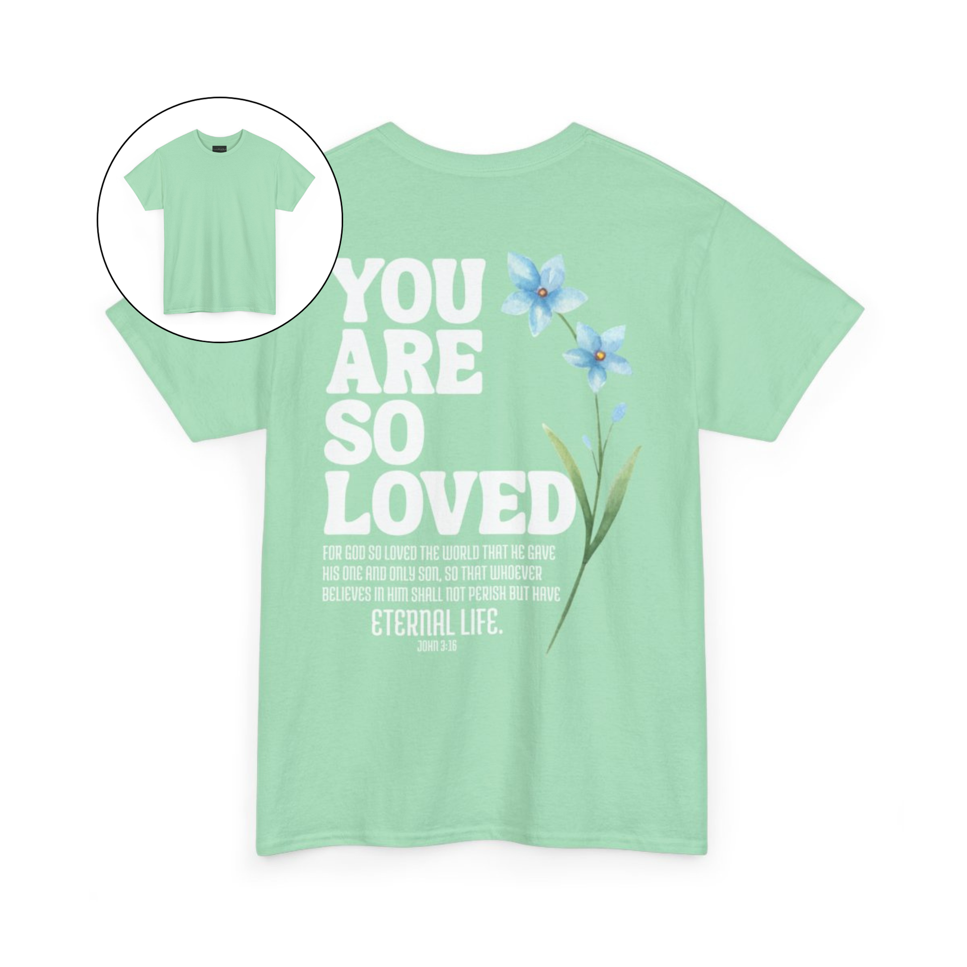 On the back of this Christian custom unisex t-shirt are the words You are loved in large bubble letters with a blue wildflower next to the words, the bible scripture John 3:16 is underneath that reads For God so loved the world that he gave his only son, so that whoever believes in him shall not perish but have everlasting life.