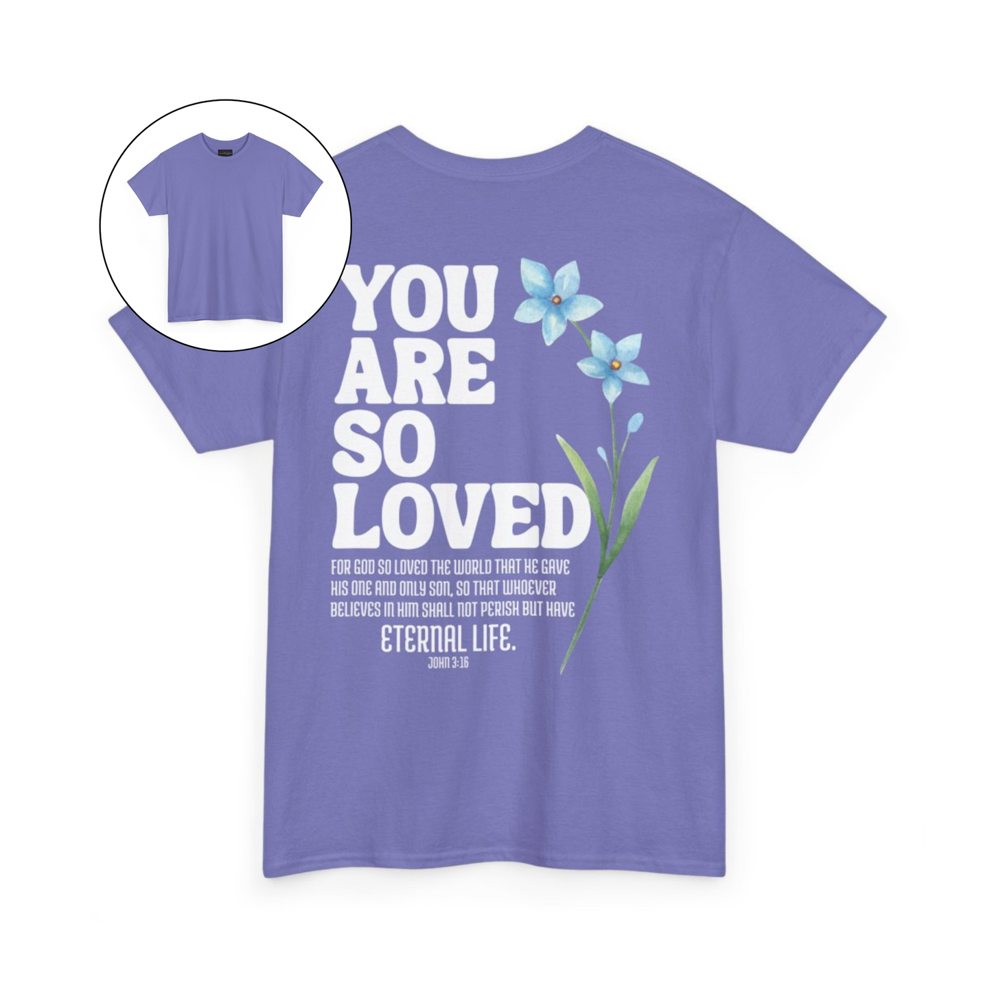 On the back of this Christian custom unisex t-shirt are the words You are loved in large bubble letters with a blue wildflower next to the words, the bible scripture John 3:16 is underneath that reads For God so loved the world that he gave his only son, so that whoever believes in him shall not perish but have everlasting life.
