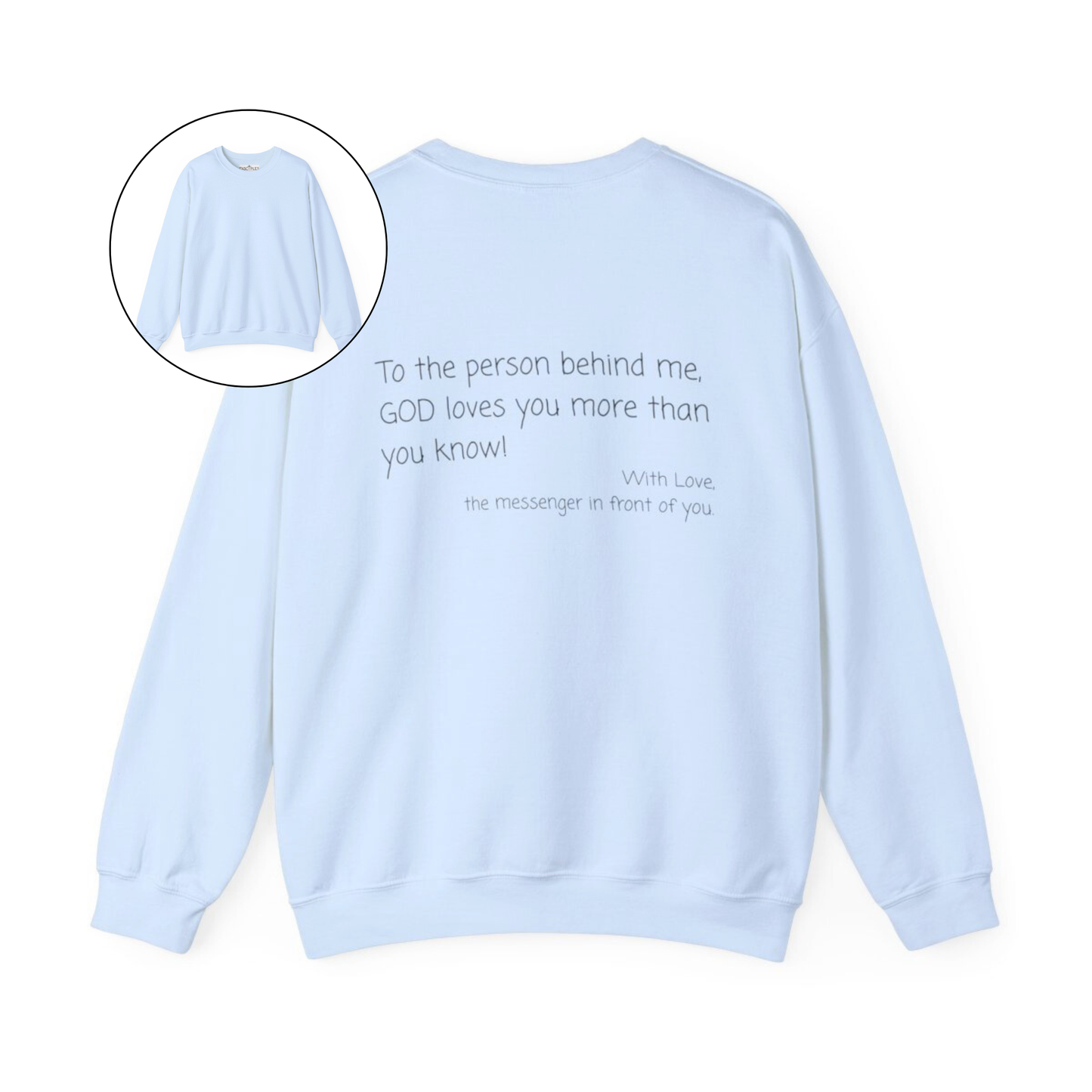 A custom Christian crewneck sweatshirt that has the words To the person behind me, God loves you more than you know With love the messenger in front of you.