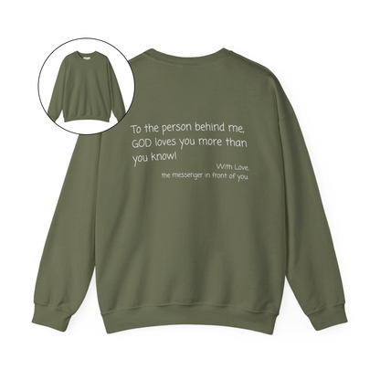 A custom Christian crewneck sweatshirt that has the words To the person behind me, God loves you more than you know With love the messenger in front of you.